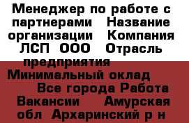 Менеджер по работе с партнерами › Название организации ­ Компания ЛСП, ООО › Отрасль предприятия ­ Event › Минимальный оклад ­ 90 000 - Все города Работа » Вакансии   . Амурская обл.,Архаринский р-н